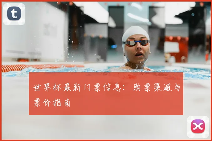 世界杯最新门票信息:购票渠道与票价指南