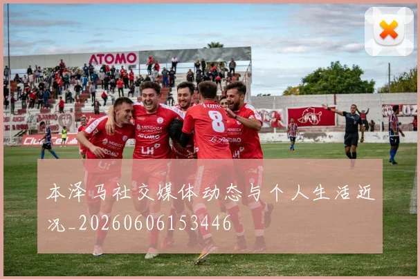 本泽马社交媒体动态与个人生活近况_20260606153446