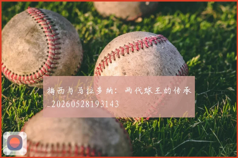 梅西与马拉多纳：两代球王的传承_20260528193143
