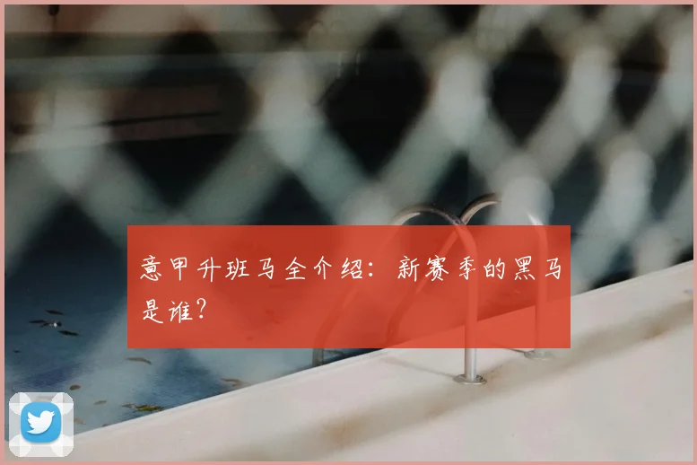 意甲升班马全介绍：新赛季的黑马是谁？