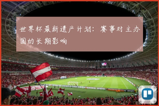 世界杯最新遗产计划：赛事对主办国的长期影响