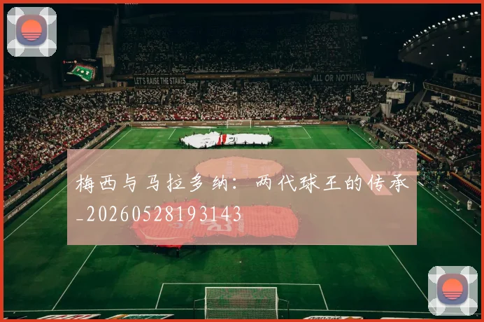 梅西与马拉多纳:两代球王的传承_20260528193143