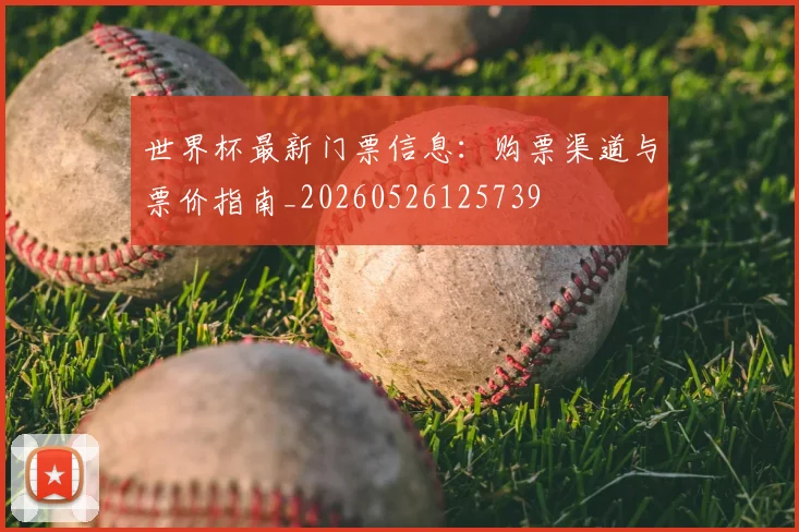 世界杯最新门票信息：购票渠道与票价指南_20260526125739